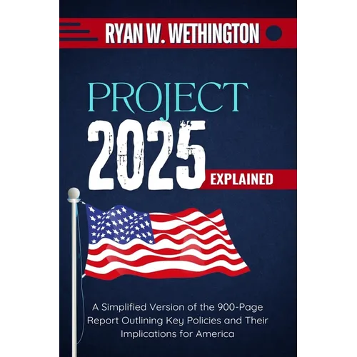 Project 2025 Explained: A Simplified Version of the 900-Page Report Outlining Key Policies and Their Implications for America