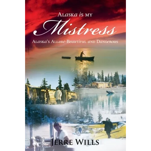 Alaska Is My Mistress: Alaska's Allure-Beautiful and Dangerous