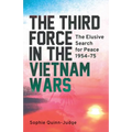 The Third Force in the Vietnam War: The Elusive Search for Peace 1954-75