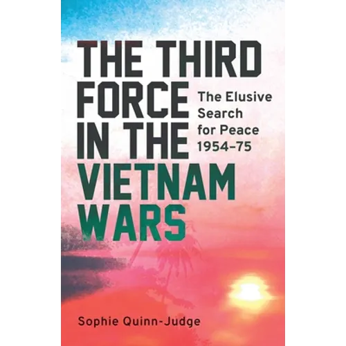 The Third Force in the Vietnam War: The Elusive Search for Peace 1954-75