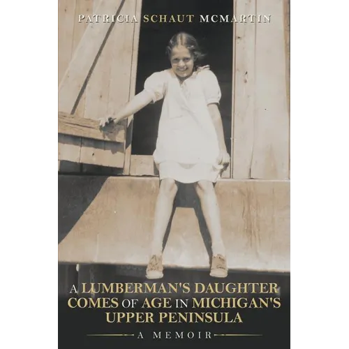 A Lumberman's Daughter Comes Of Age In Michigan's Upper Peninsula: A Memoir
