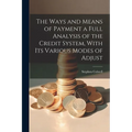 The Ways and Means of Payment a Full Analysis of the Credit System, With its Various Modes of Adjust