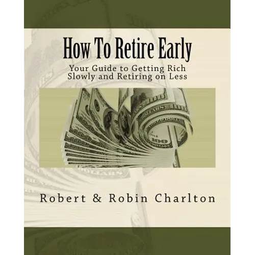 How To Retire Early: Your Guide to Getting Rich Slowly and Retiring on Less