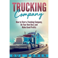 Trucking Company: How to Start a Trucking Company, Be Your Own Boss, and Make Good Profits