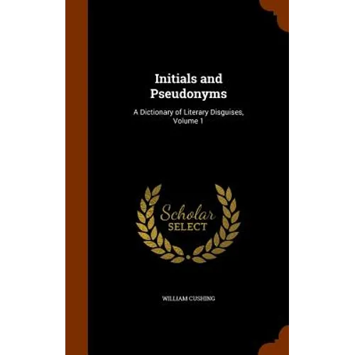 Initials and Pseudonyms: A Dictionary of Literary Disguises, Volume 1