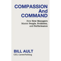 COMPASSION And COMMAND: How New Managers Master People, Problems, and Performance