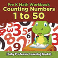 Pre K Math Workbook: Counting Numbers 1 to 50 (Baby Professor Learning Books)
