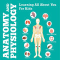 Anatomy And Physiology: Learning All About You For Kids