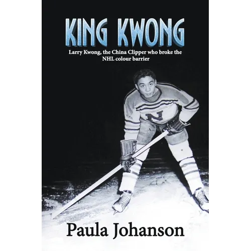 King Kwong: Larry Kwong, the China Clipper Who Broke the NHL Colour Barrier