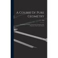 A Course of Pure Geometry: Containing a Complete Geometrical Treatment of the Properties of the Conic Sections