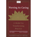 Nursing as Caring: A Model for Transforming Practice: A Model for Transforming Practice