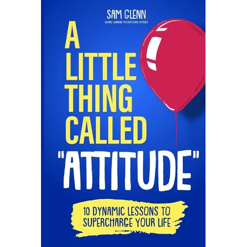 A Little Thing Called Attitude: 10 Dynamic Lessons to Supercharge Your Life