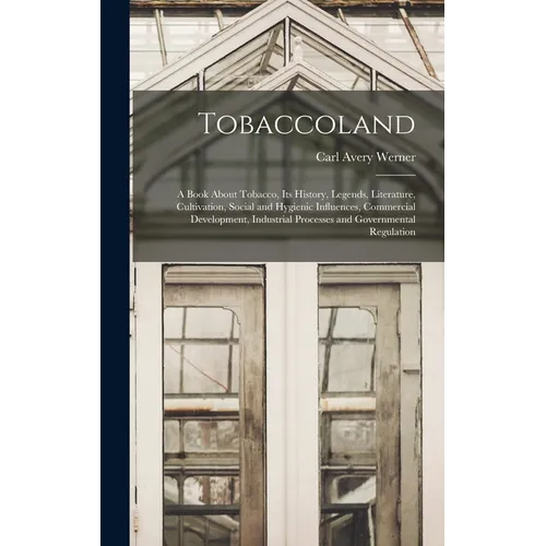 Tobaccoland: A Book About Tobacco, its History, Legends, Literature, Cultivation, Social and Hygienic Influences, Commercial Develo