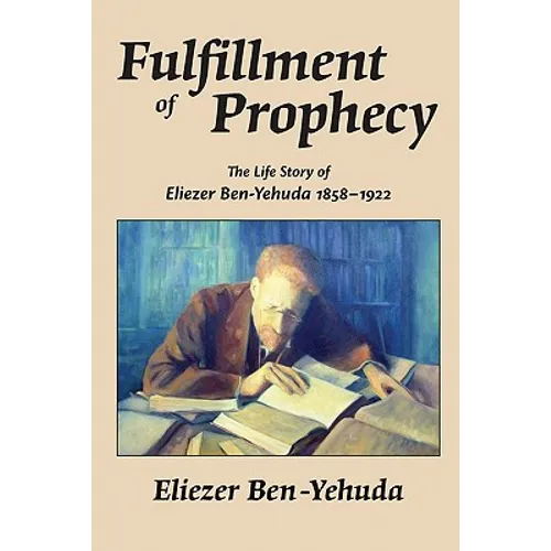 Fulfillment of Prophecy: The Life Story of Eliezer Ben-Yehuda 1858-1922