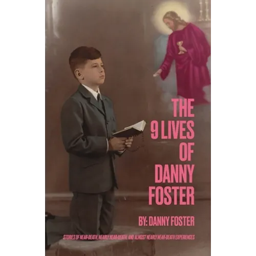 The 9 Lives of Danny Foster: Stories of Near-Death, Nearly Near-Death, and Almost Nearly Near-Death Experiences