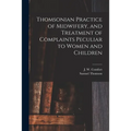 Thomsonian Practice of Midwifery, and Treatment of Complaints Peculiar to Women and Children