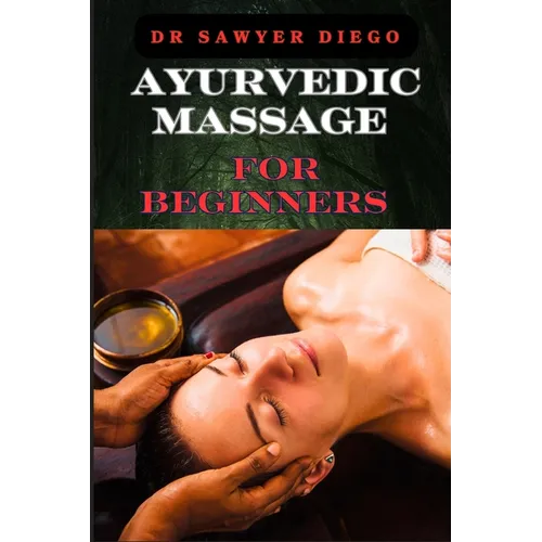 Ayurvedic Massage for Beginners: Discover Healing Techniques, Stress Relief Methods, And Ancient Wellness Practices For Holistic Health And Relaxation - Paperback