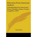 Selections From American Authors: A Reading Book For School And Home; Franklin, Adams, Cooper, Longfellow (1879)