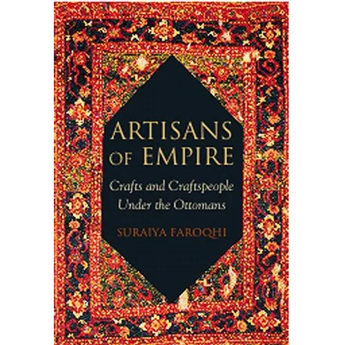 Artisans of Empire: Crafts and Craftspeople Under the Ottomans