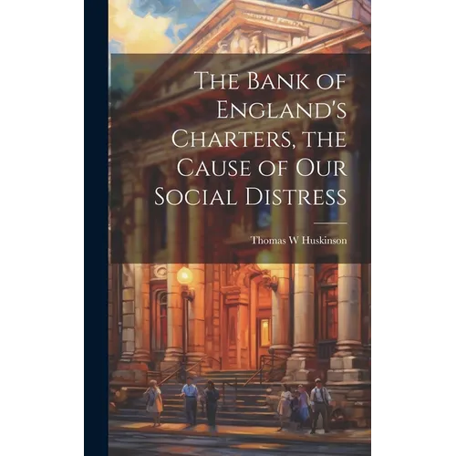 The Bank of England's Charters, the Cause of our Social Distress