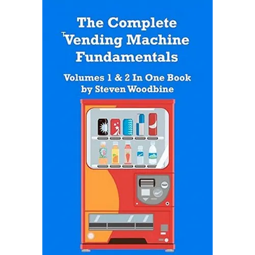 The Complete Vending Machine Fundamentals: Volumes 1 & 2 In One Book