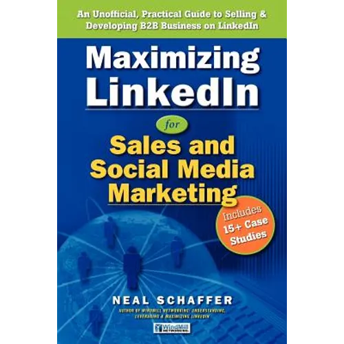 Maximizing LinkedIn for Sales and Social Media Marketing: An Unofficial, Practical Guide to Selling & Developing B2B Business on LinkedIn