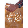 How Can This Be?: This story is a gift. He who has eyes let him see, He who has ears let him hear.