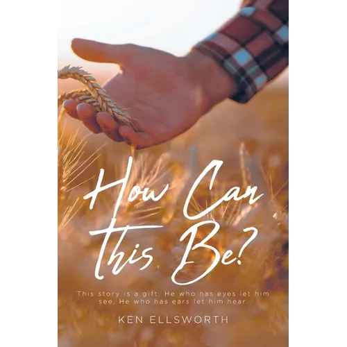 How Can This Be?: This story is a gift. He who has eyes let him see, He who has ears let him hear.