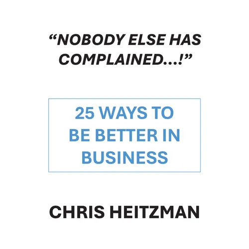 "Nobody Else Has Complained," or Are You Just Not Listening?: 25 Ways to Be Better in Business