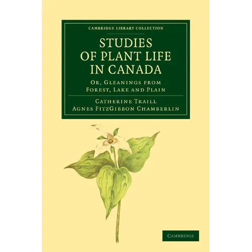 Studies of Plant Life in Canada: Or, Gleanings from Forest, Lake and Plain