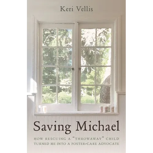 Saving Michael: How Rescuing a Throwaway Child Turned Me Into a Foster-Care Advocate