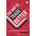 Way to Trade Better: Transform Your Trading Into a Successful Business