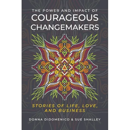 The Power and Impact of Courageous Changemakers: Stories of Life, Love, and Business
