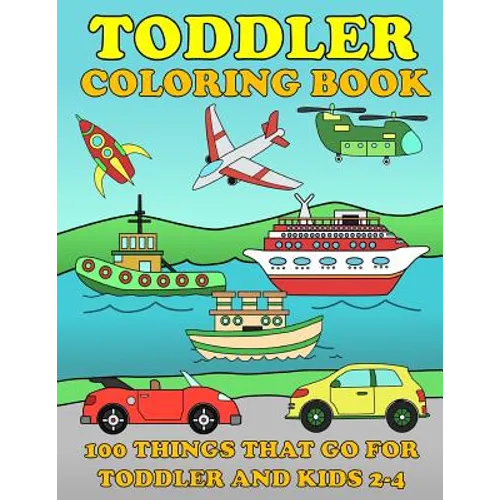 Toddle Coloring Books: 100 Things That Go: Airplane, Buses, Cars, Trains, Ships, Jet, Fun Vehicles Coloring Book for Toddles & Kids 2-4 Presc