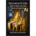 The AI Wealth Code: How to Make Millions with Automation