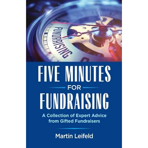 Five Minutes For Fundraising: A Collection of Expert Advice from Gifted Fundraisers
