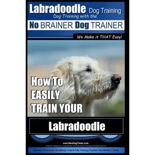 Labradoodle Training: Dog Training With the No BRAINER Dog TRAINER "We Make it That Easy" How to EASILY Train Your Labradoodle