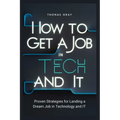 How to Get a Job in Tech and IT: Proven Strategies for Landing a Dream Job in Technology and IT