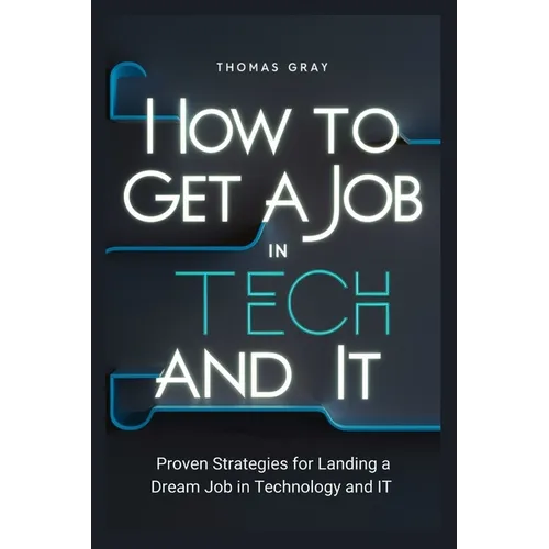 How to Get a Job in Tech and IT: Proven Strategies for Landing a Dream Job in Technology and IT