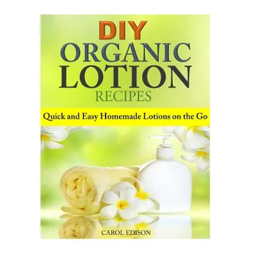 DIY Organic Lotion Recipes: Quick and Easy Homemade Lotions on the Go