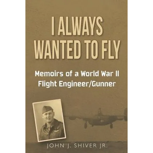 I Always Wanted To Fly: Memoirs of a World War ll Flight Engineer/Gunner