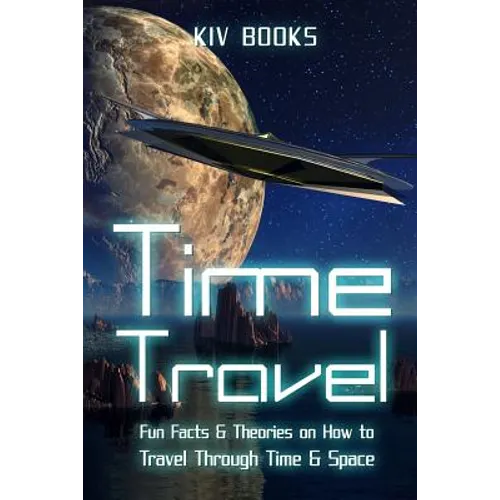 Time Travel: Fun Facts & Theories on How to Travel Through Time & Space