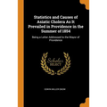 Statistics and Causes of Asiatic Cholera as It Prevailed in Providence in the Summer of 1854: Being a Letter Addressed to the Mayor of Providence