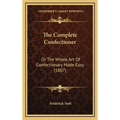 The Complete Confectioner: Or The Whole Art Of Confectionary Made Easy (1807)