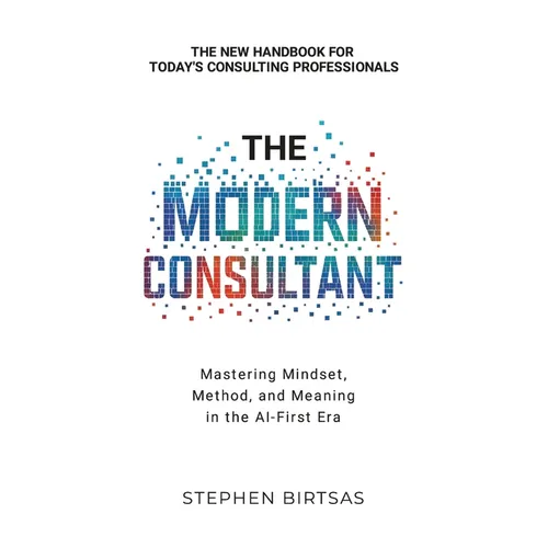 The Modern Consultant: Mastering Mindset, Method, and Meaning in the AI-First Era