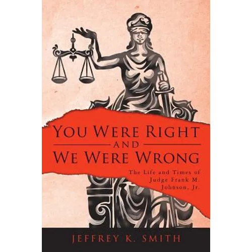 You Were Right and We Were Wrong: The Life and Times of Judge Frank M. Johnson, Jr.