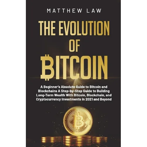 The Evolution of Bitcoin: A Beginner's Absolute Guide to Bitcoin and Blockchains A Step-by-Step Guide to Building Long-Term Wealth With Bitcoin, Block