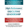 High-Performance Executive Leadership: 10 Suprising Myths that Senior Executives Must Break to Avoid Irrelevance