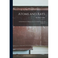 Atoms and Rays; an Introduction to Modern Views on Atomic Structure & Radiation