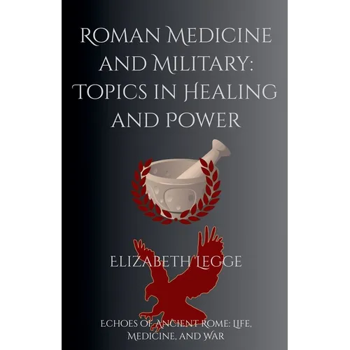Roman Medicine and Military: Topics in Healing and Power